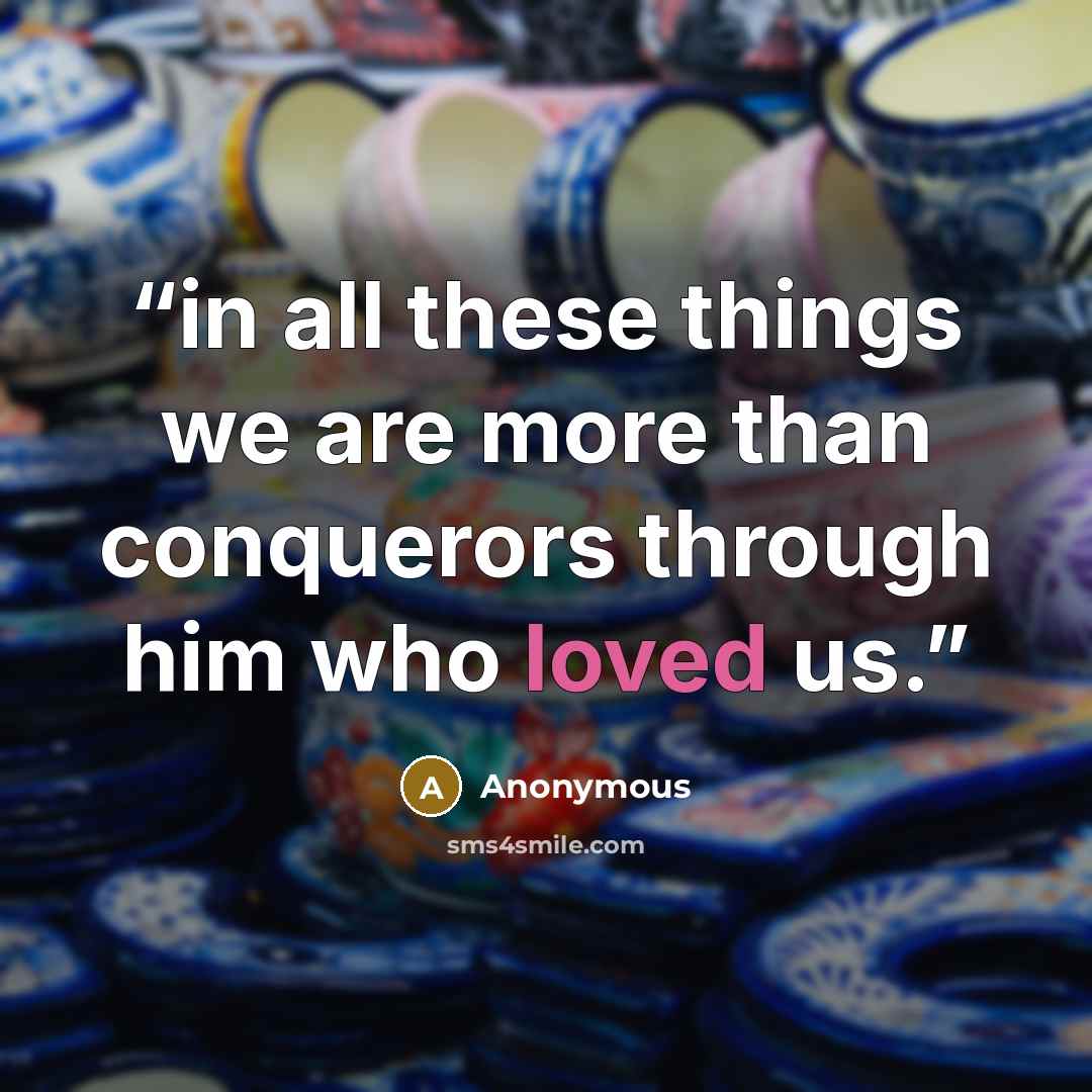 “in all these things we are more than conquerors through him who loved us.” quote by Anonymous