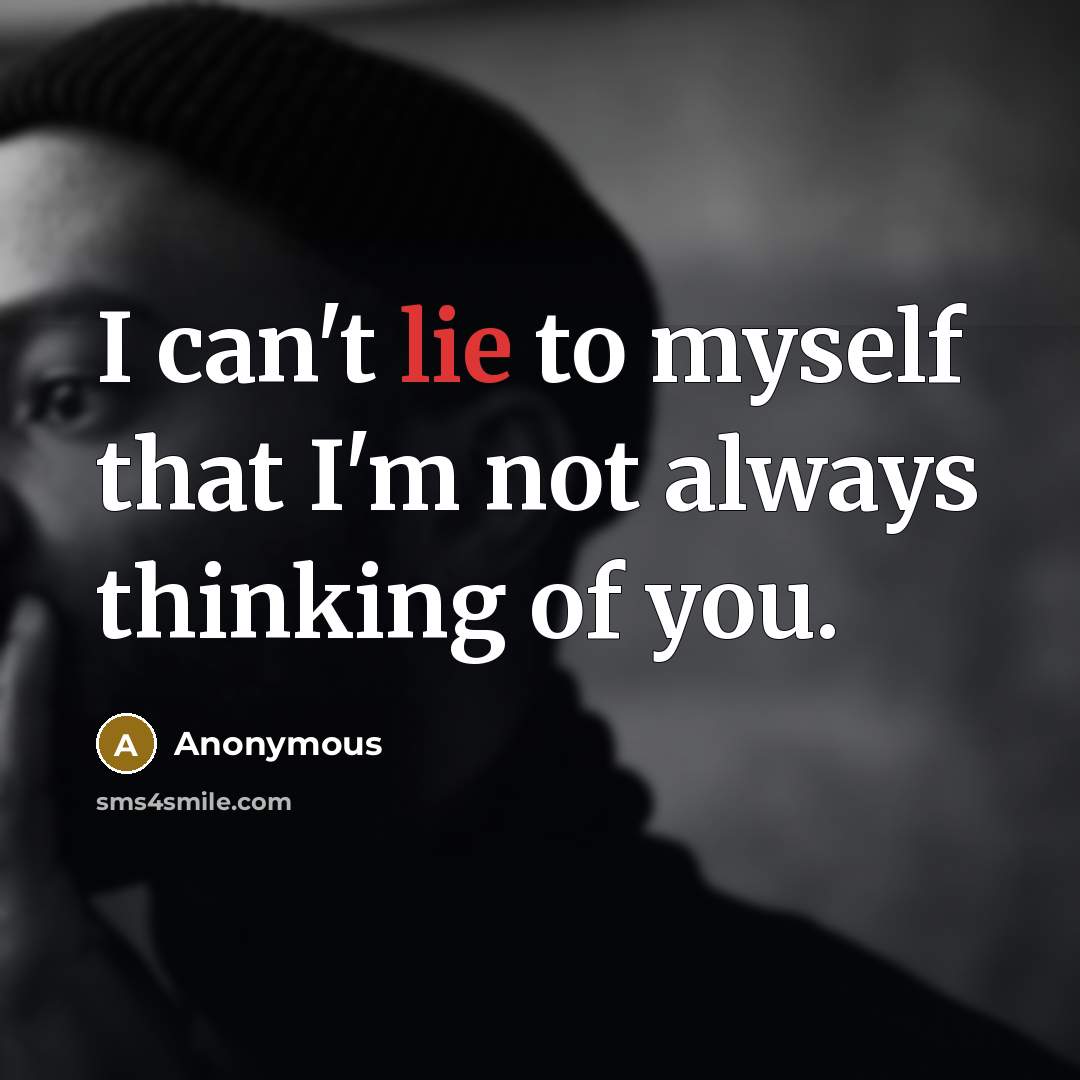 “I can't lie to myself that I'm not always thinking of you.” quote by Anonymous