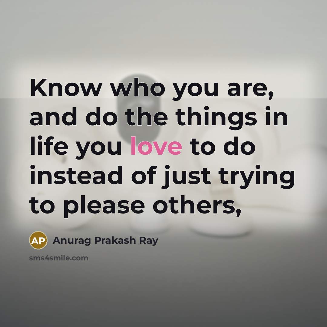 “Know who you are, and do the things in life…” quote by Anurag Prakash Ray