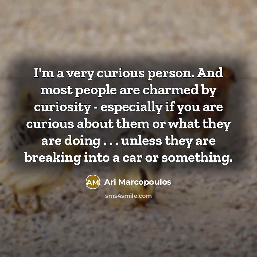 “I'm a very curious person. And most people are charmed…” quote by Ari Marcopoulos