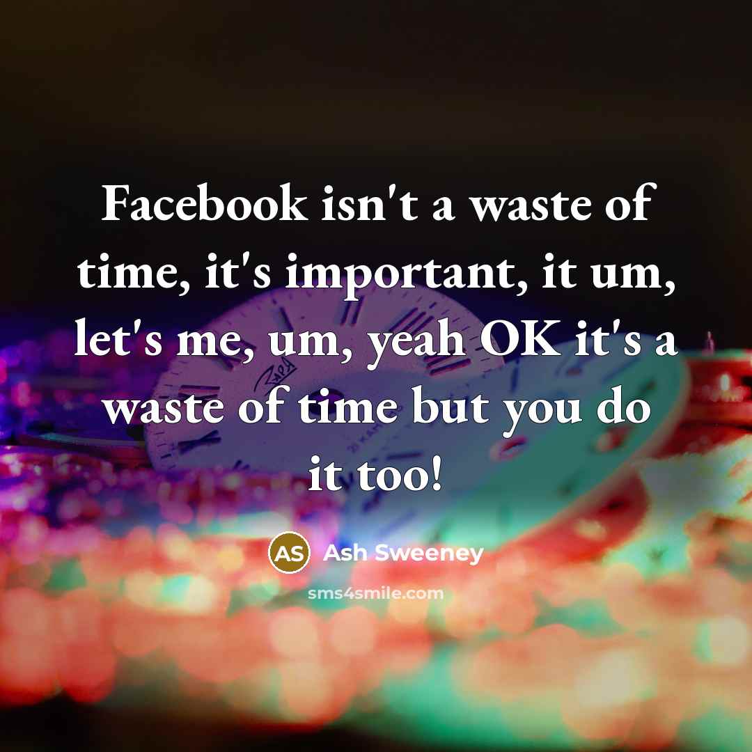 “Facebook isn't a waste of time, it's important, it um,…” quote by Ash Sweeney
