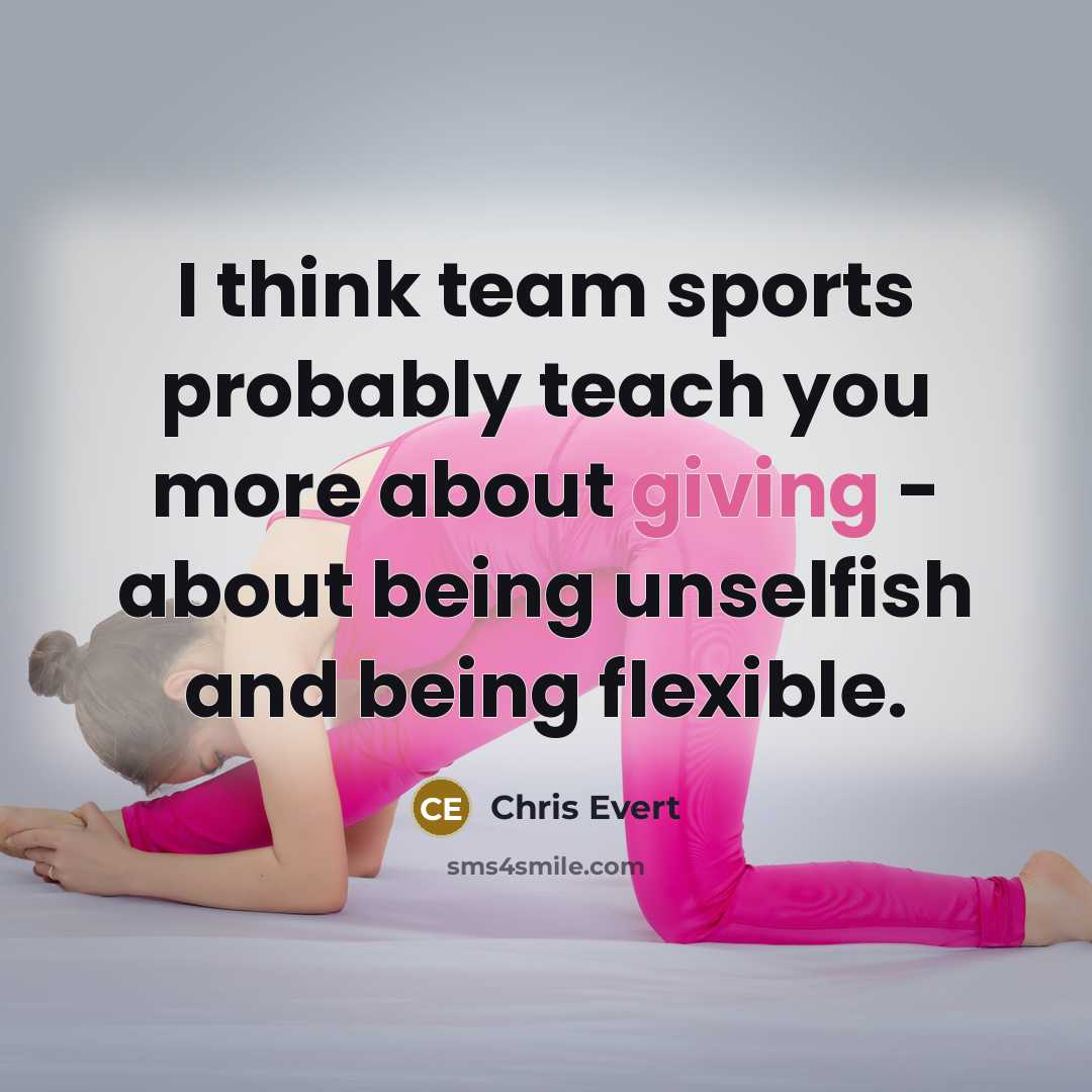 “I think team sports probably teach you more about giving…” quote by Chris Evert