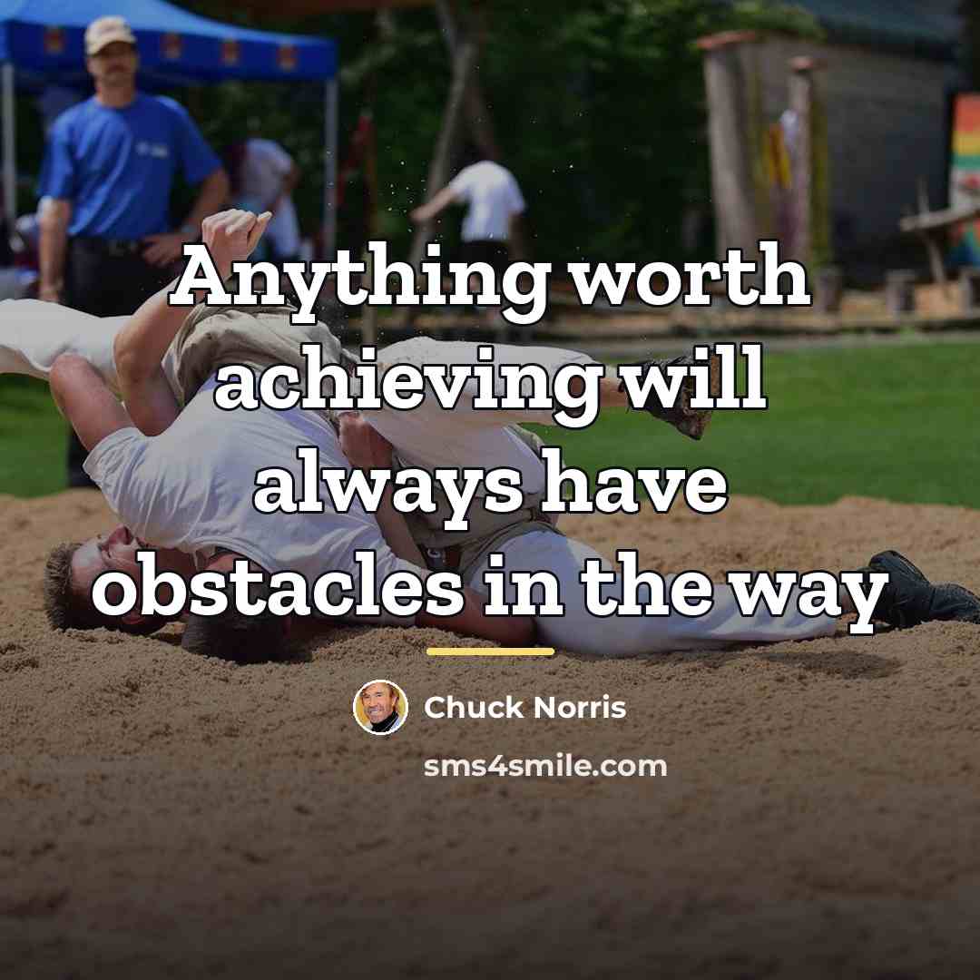“Anything worth achieving will always have obstacles in the way…” quote by Chuck Norris