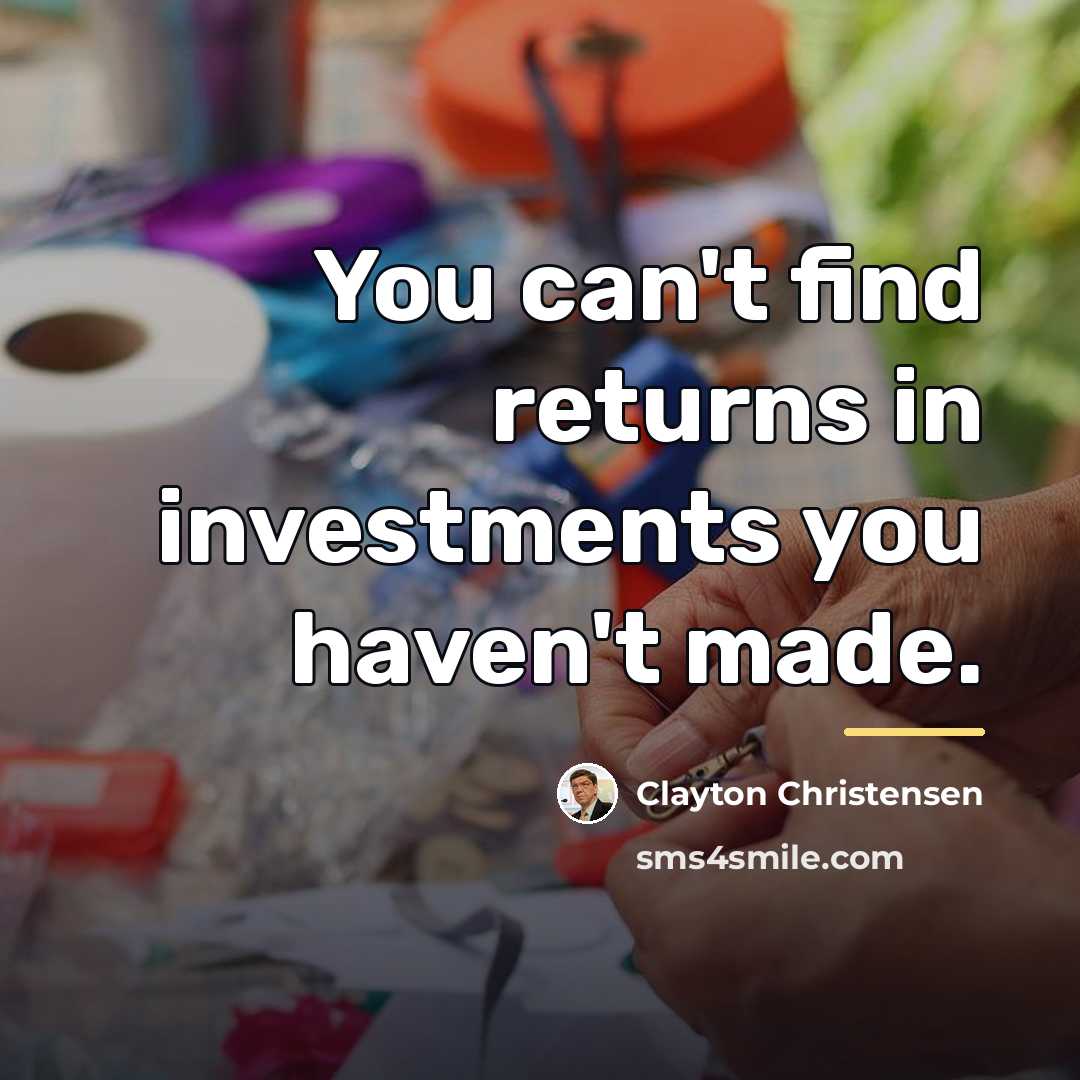 “You can't find returns in investments you haven't made.…” quote by Clayton Christensen