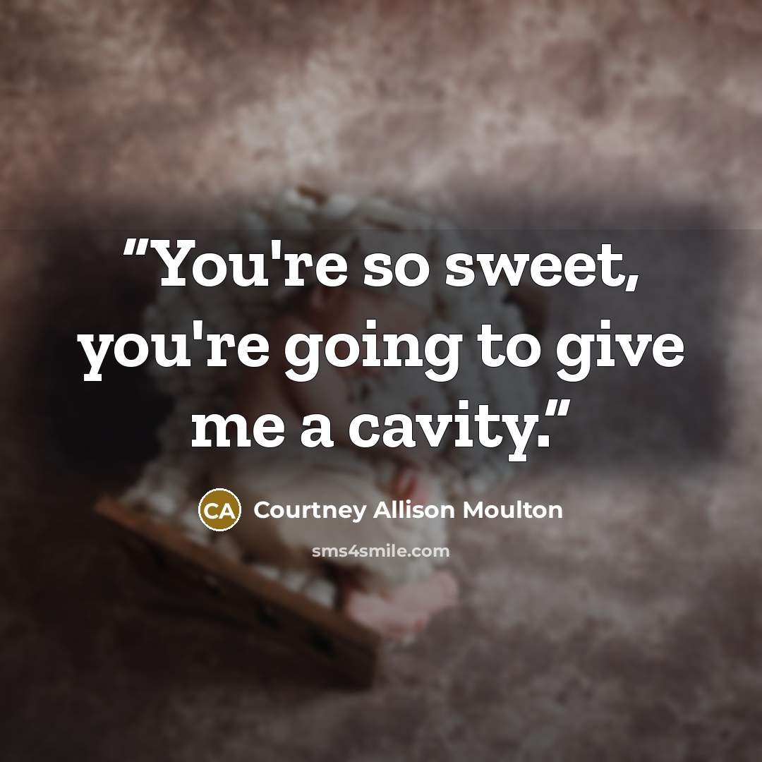 “You're so sweet, you're going to give me a cavity.” quote by Courtney Allison Moulton