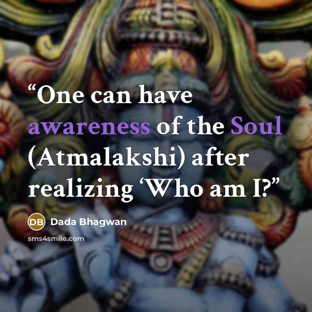 “One can have awareness of the Soul (Atmalakshi) after realizing ‘Who am I?” quote by Dada Bhagwan