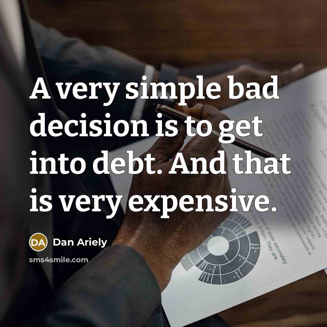 “A very simple bad decision is to get into debt.…” quote by Dan Ariely