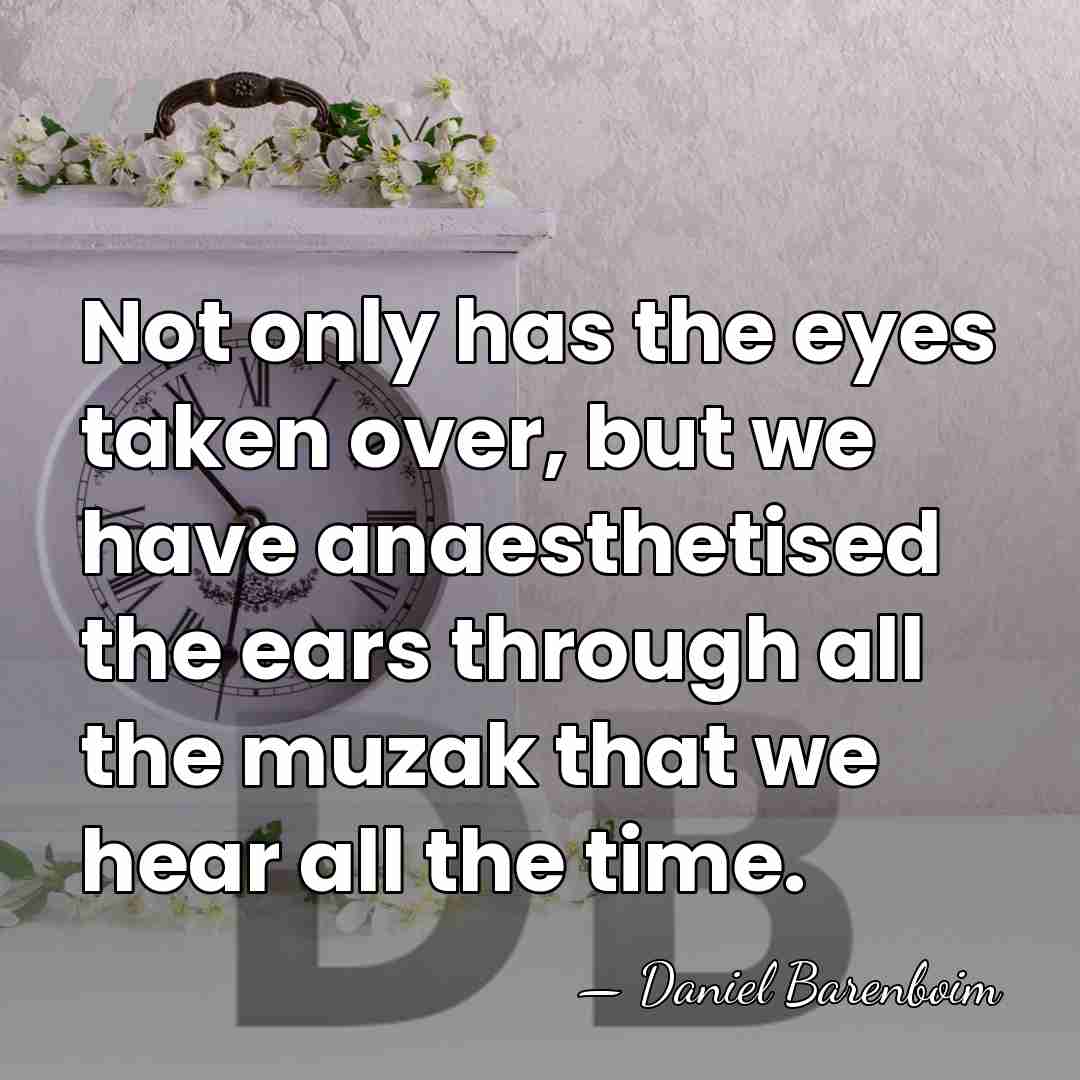 Not only has the eyes taken over, but we have anaesthetised the&hellip; - Daniel Barenboim