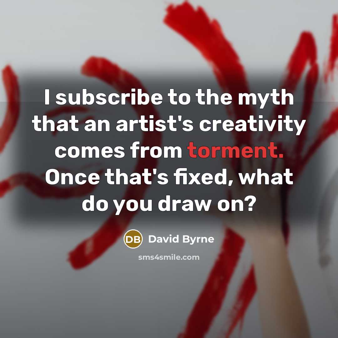 “I subscribe to the myth that an artist's creativity comes…” quote by David Byrne