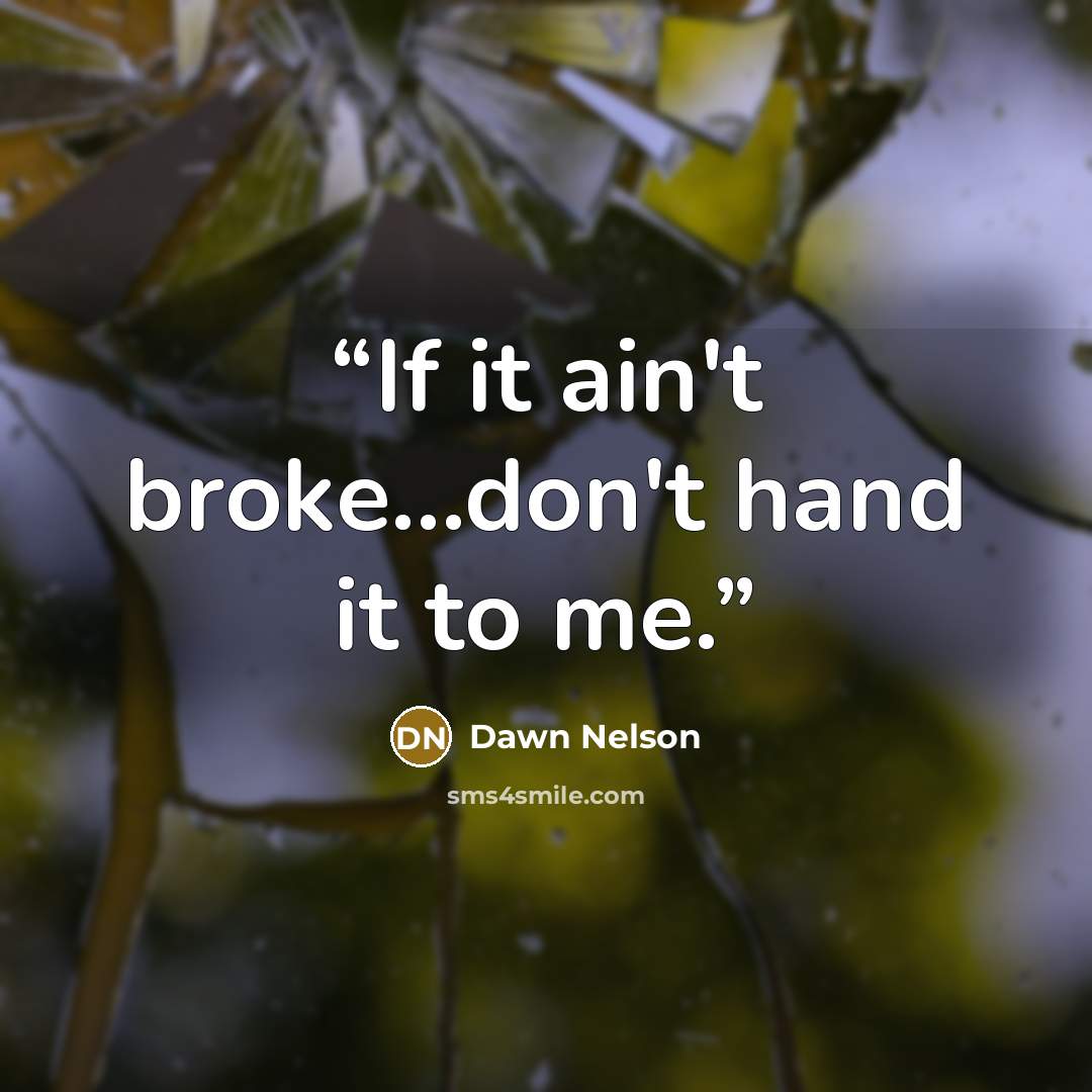 “If it ain't broke…don't hand it to me.” quote by Dawn Nelson