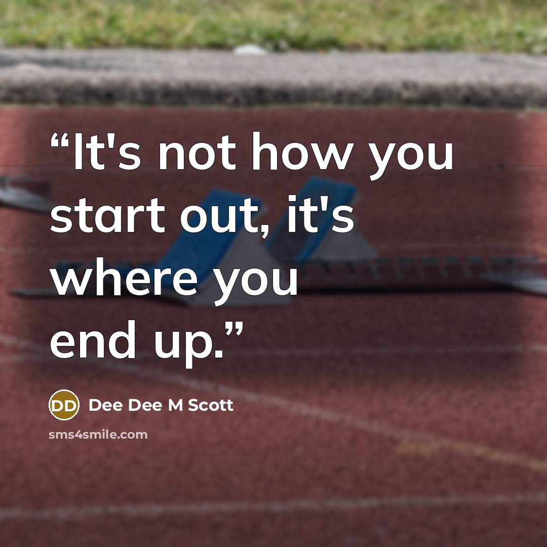 “It's not how you start out, it's where you end up.” quote by Dee Dee M Scott