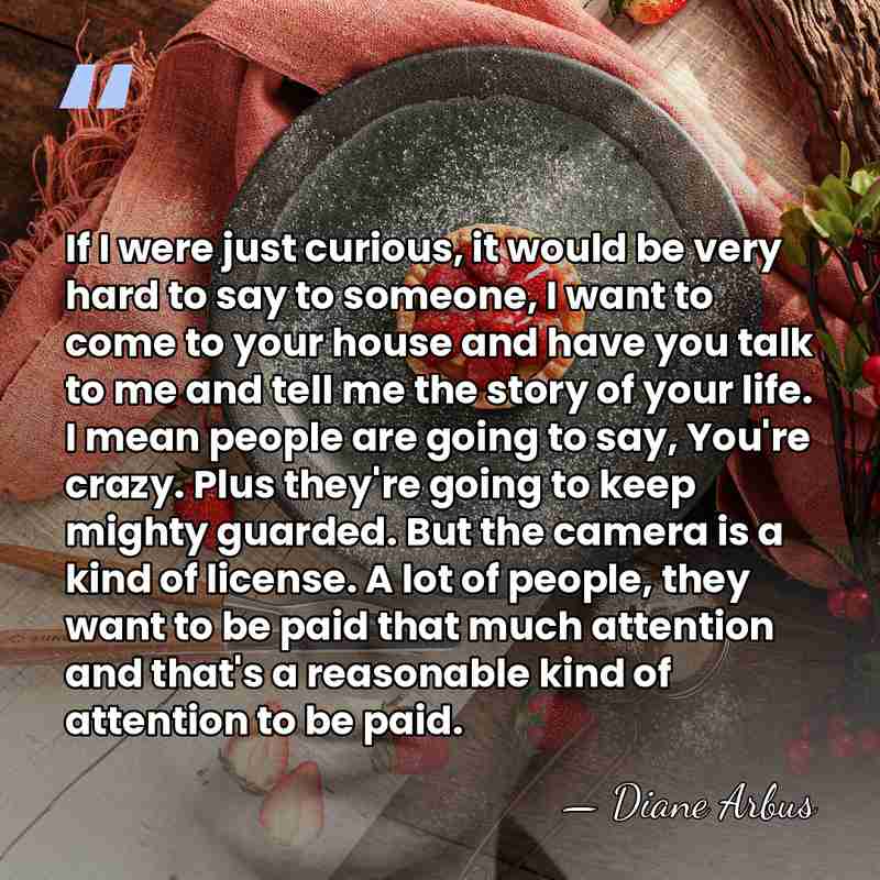 If I were just curious, it would be very hard to say&hellip; - Diane Arbus