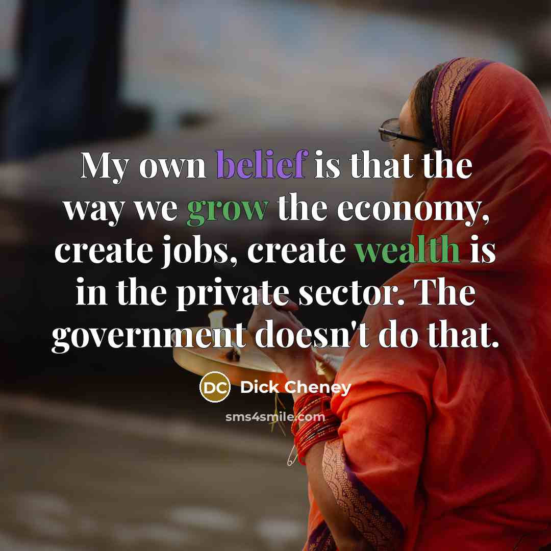 “My own belief is that the way we grow the…” quote by Dick Cheney