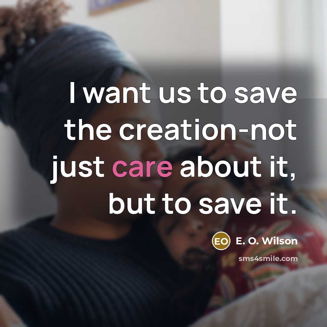 “I want us to save the creation-not just care about…” quote by E. O. Wilson