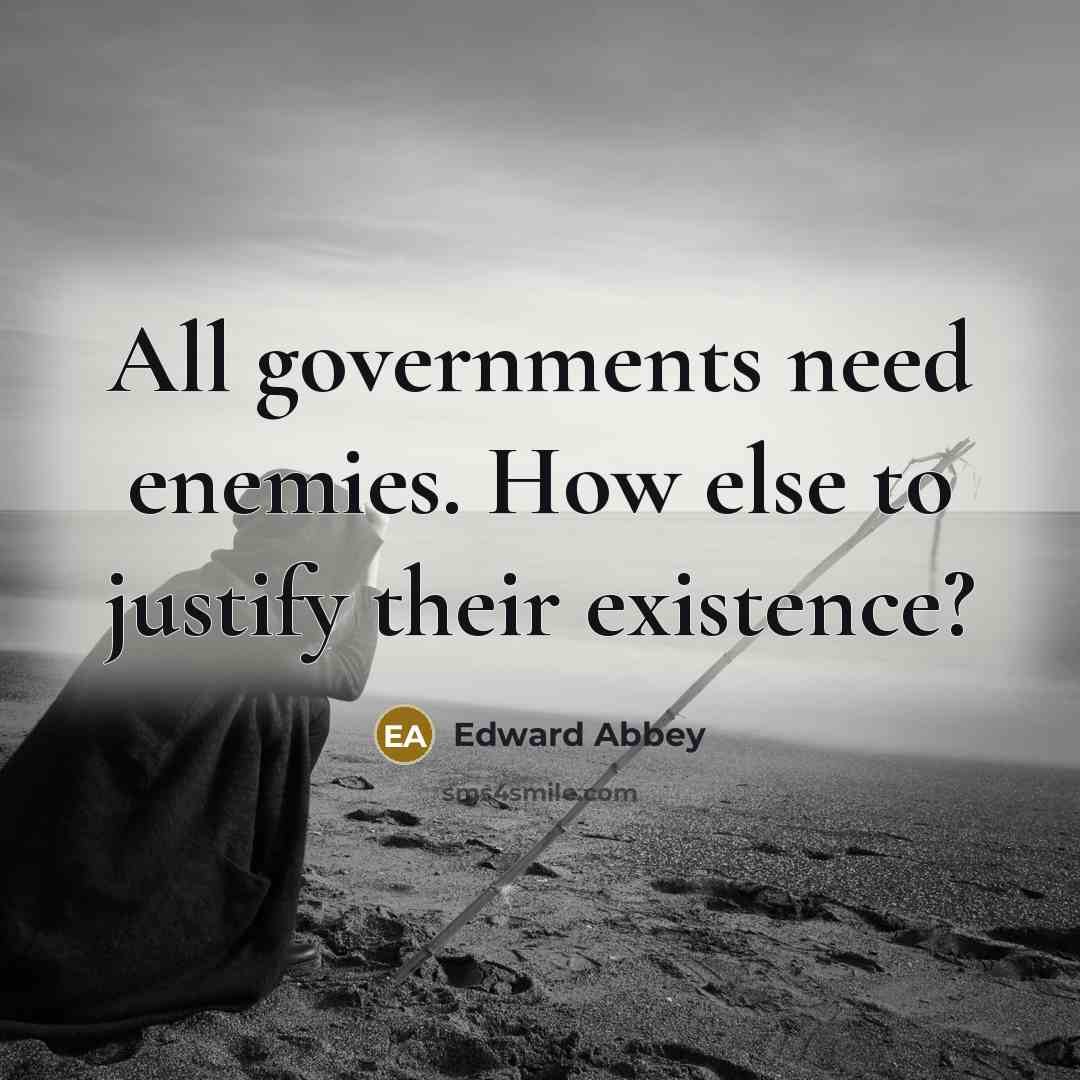 “All governments need enemies. How else to justify their existence?” quote by Edward Abbey