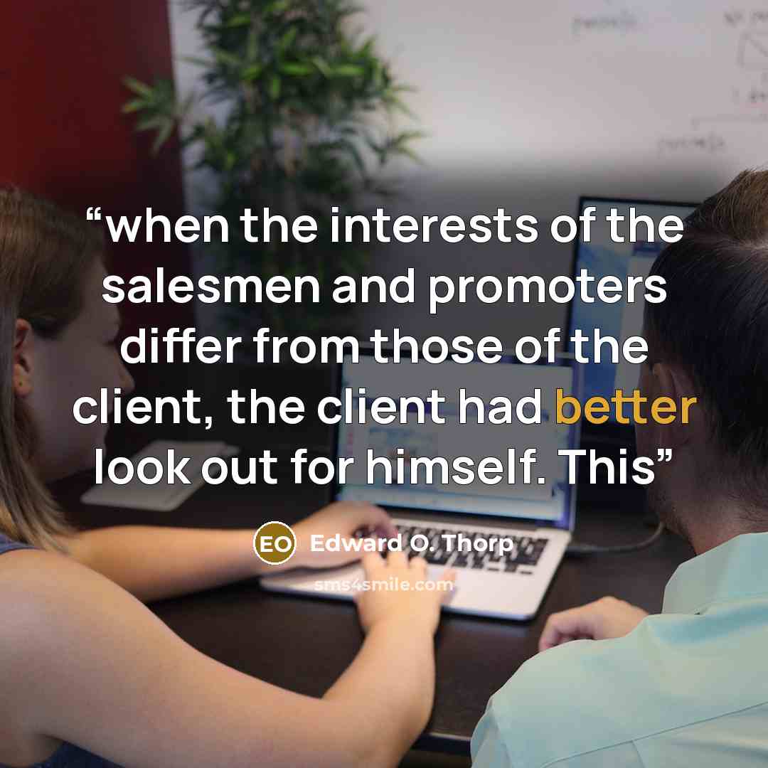 “when the interests of the salesmen and promoters differ from those of the client, the client had better look out for himself. This” quote by Edward O. Thorp