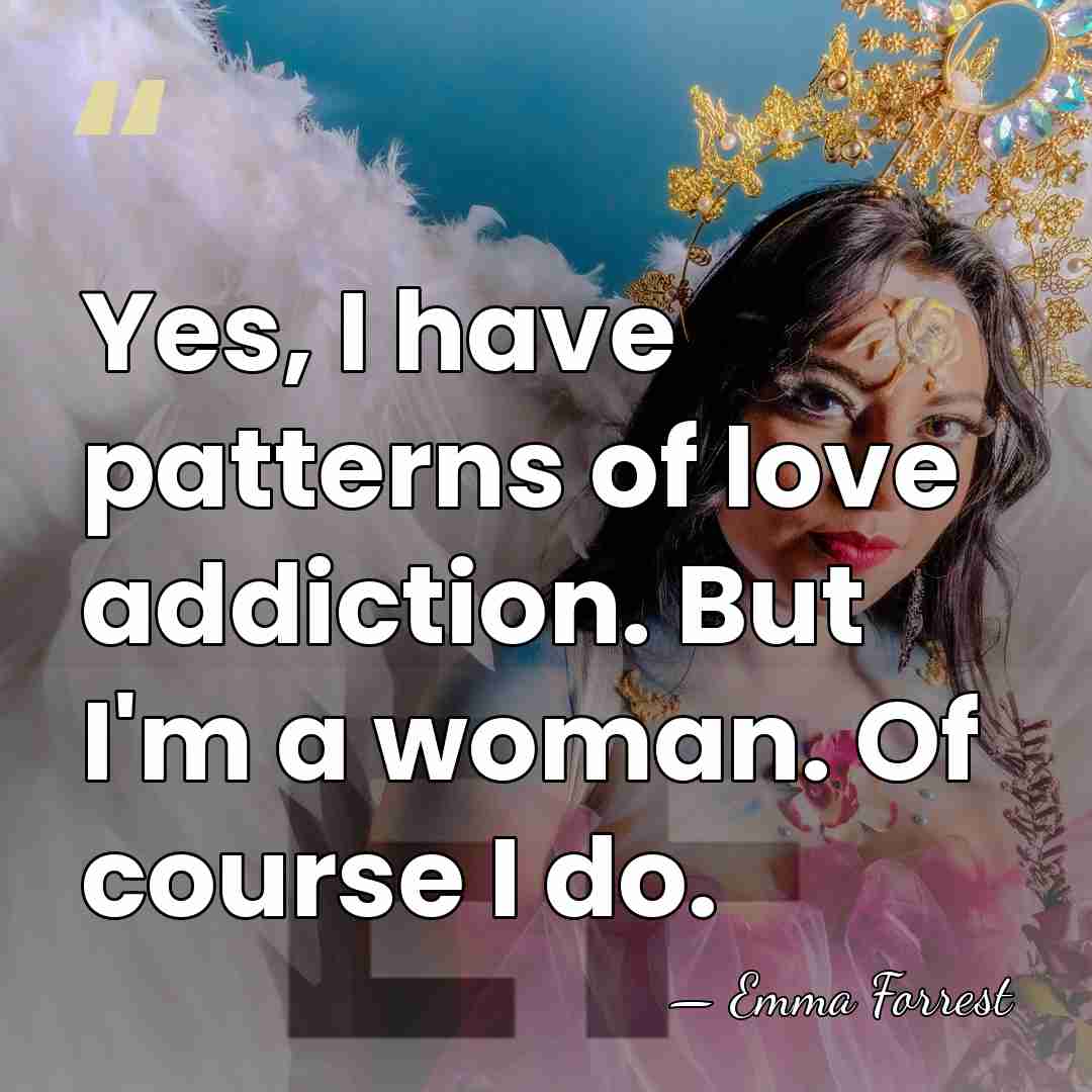 Yes, I have patterns of love addiction. But I'm a woman. Of&hellip; - Emma Forrest