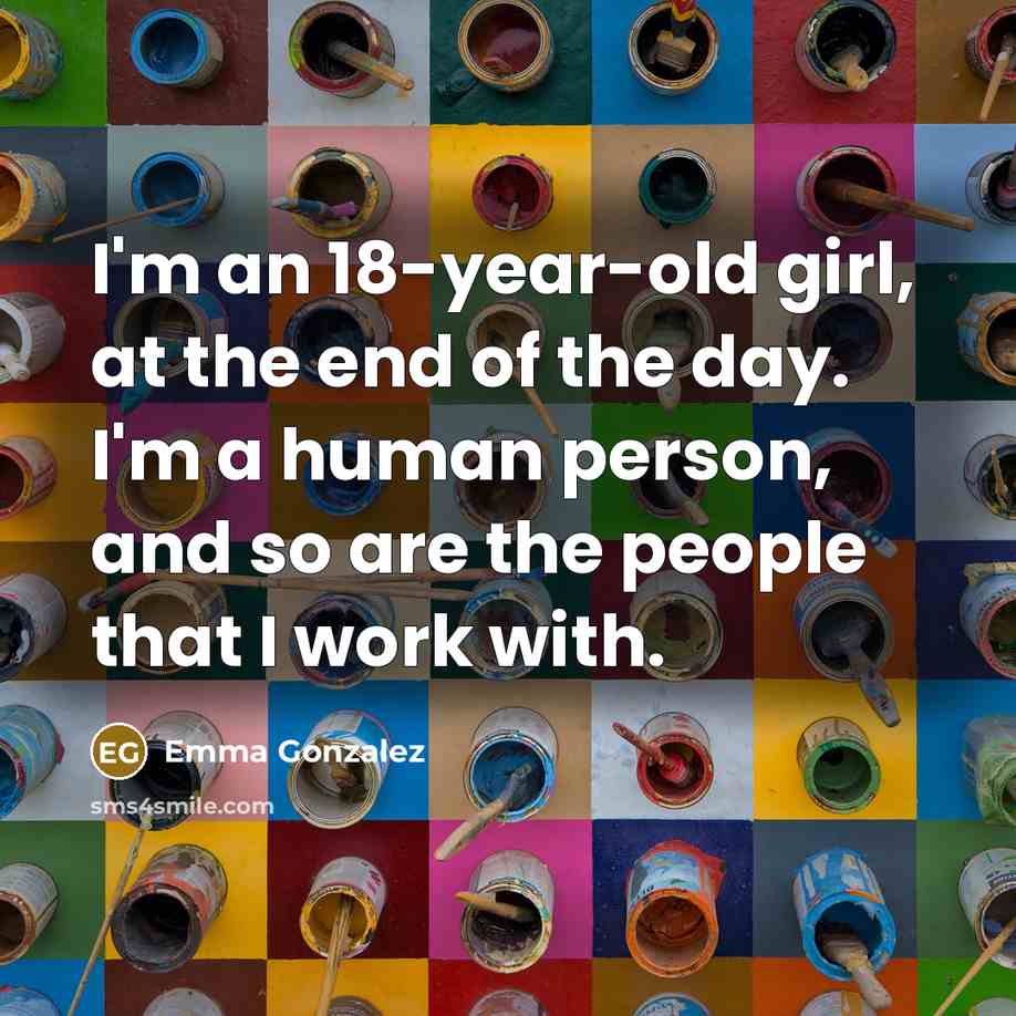 “I'm an 18-year-old girl, at the end of the day.…” quote by Emma Gonzalez