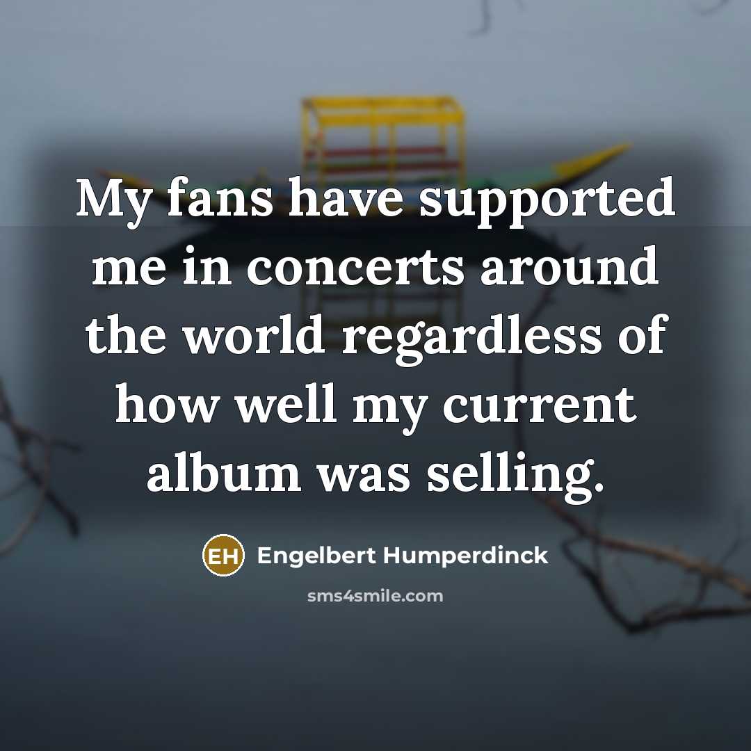 “My fans have supported me in concerts around the world…” quote by Engelbert Humperdinck