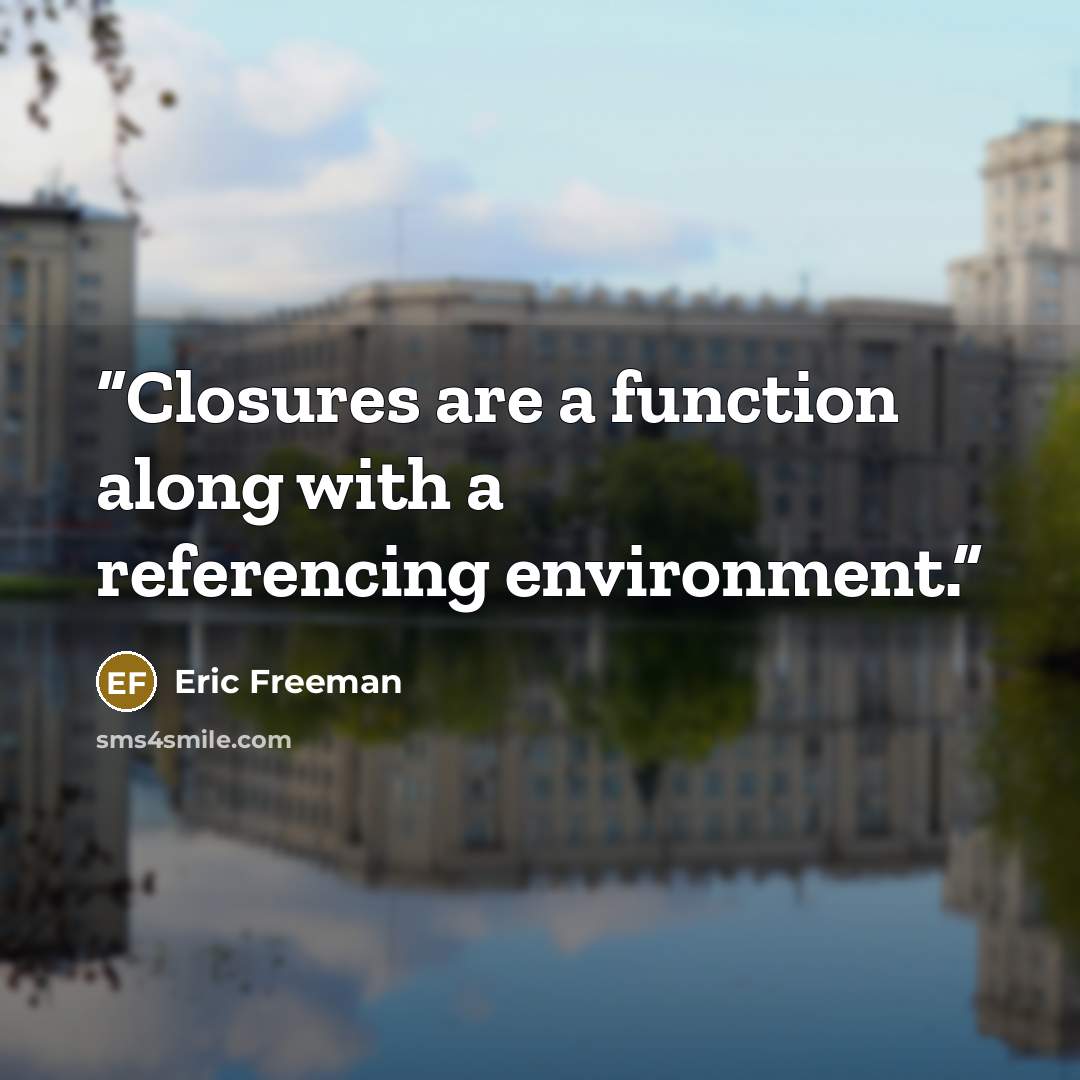“Closures are a function along with a referencing environment.” quote by Eric Freeman