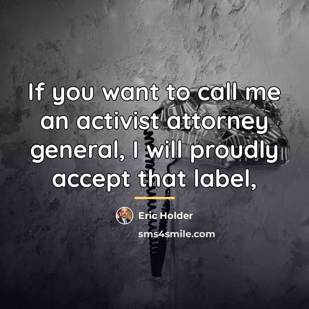 “If you want to call me an activist attorney general,…” quote by Eric Holder