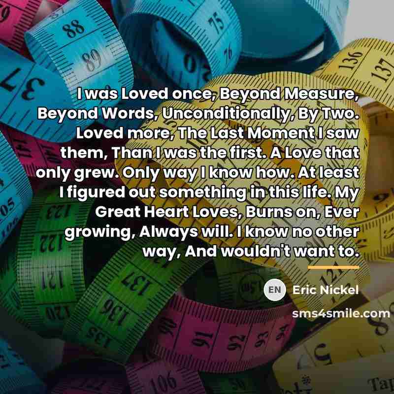 “I was Loved once, Beyond Measure, Beyond Words, Unconditionally, By…” quote by Eric Nickel