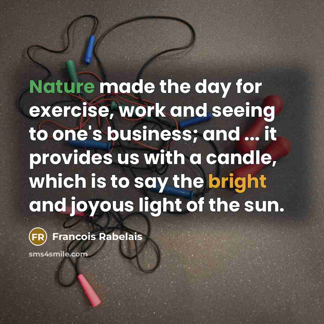 “Nature made the day for exercise, work and seeing to…” quote by Francois Rabelais