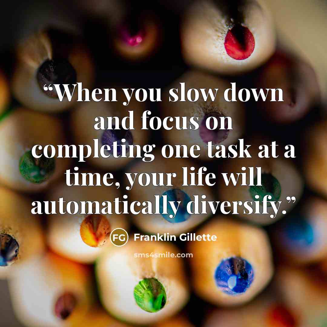 “When you slow down and focus on completing one task at a time, your life will automatically diversify.” quote by Franklin Gillette