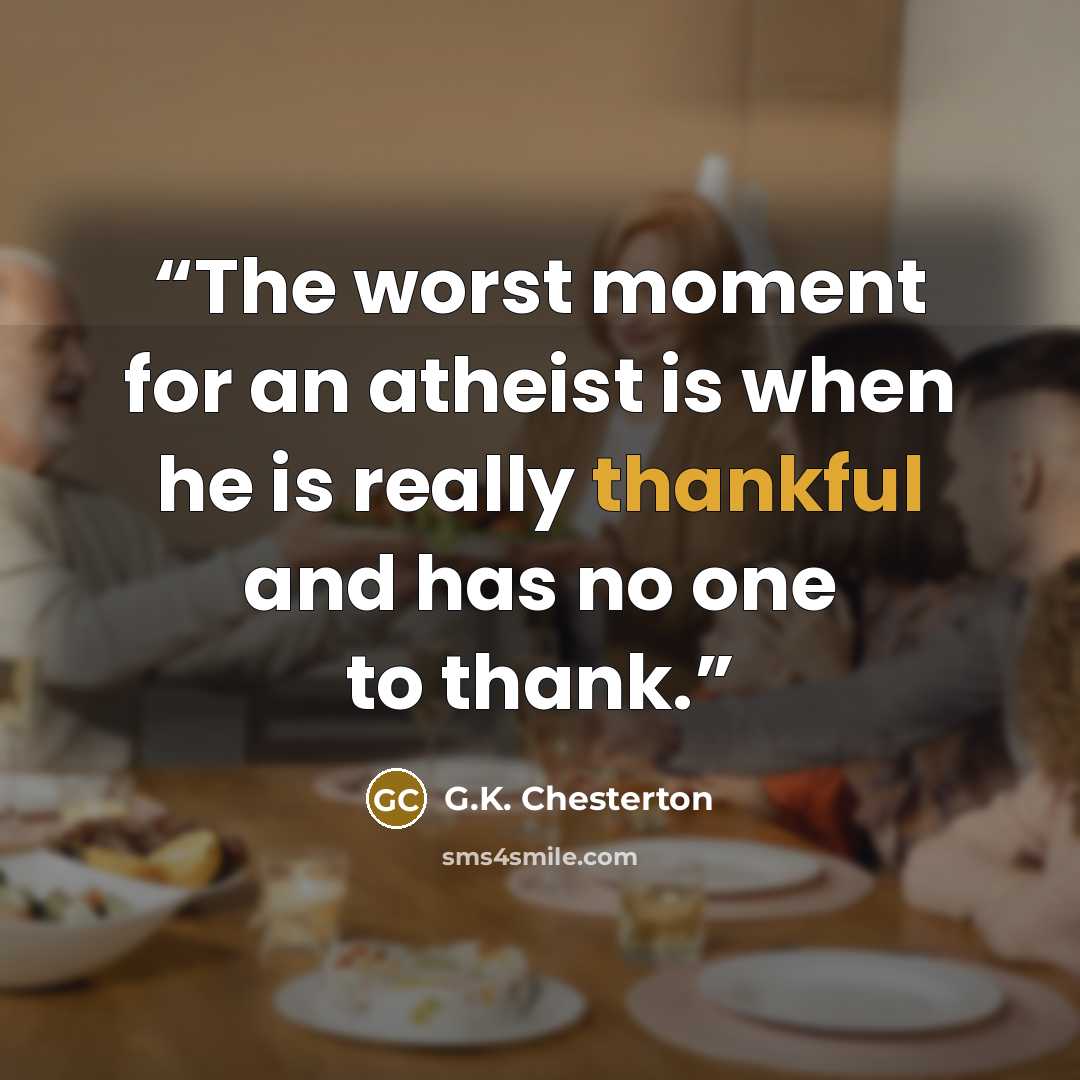 “The worst moment for an atheist is when he is really thankful and has no one to thank.” quote by G.K. Chesterton