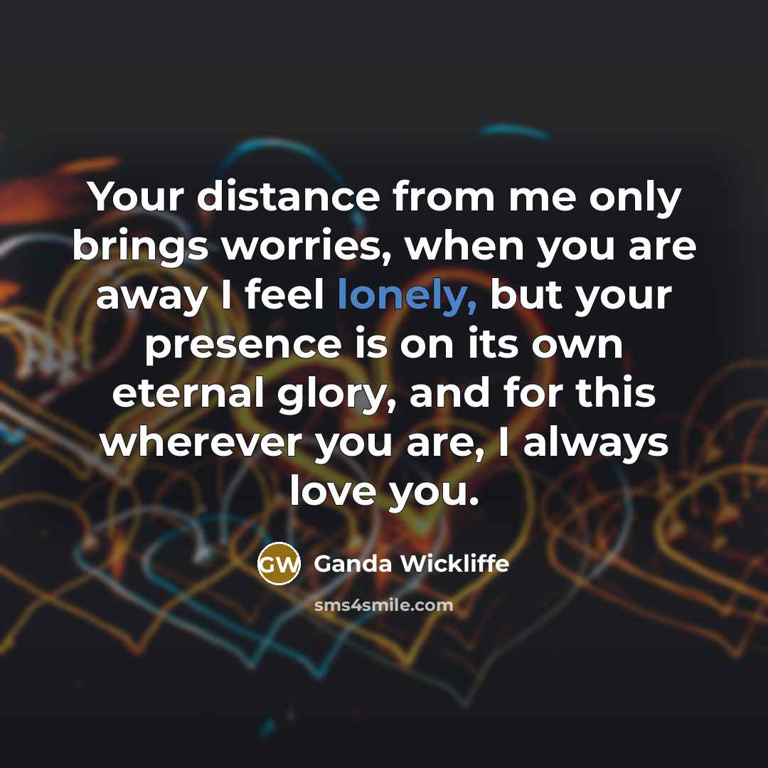 “Your distance from me only brings worries, when you are…” quote by Ganda Wickliffe