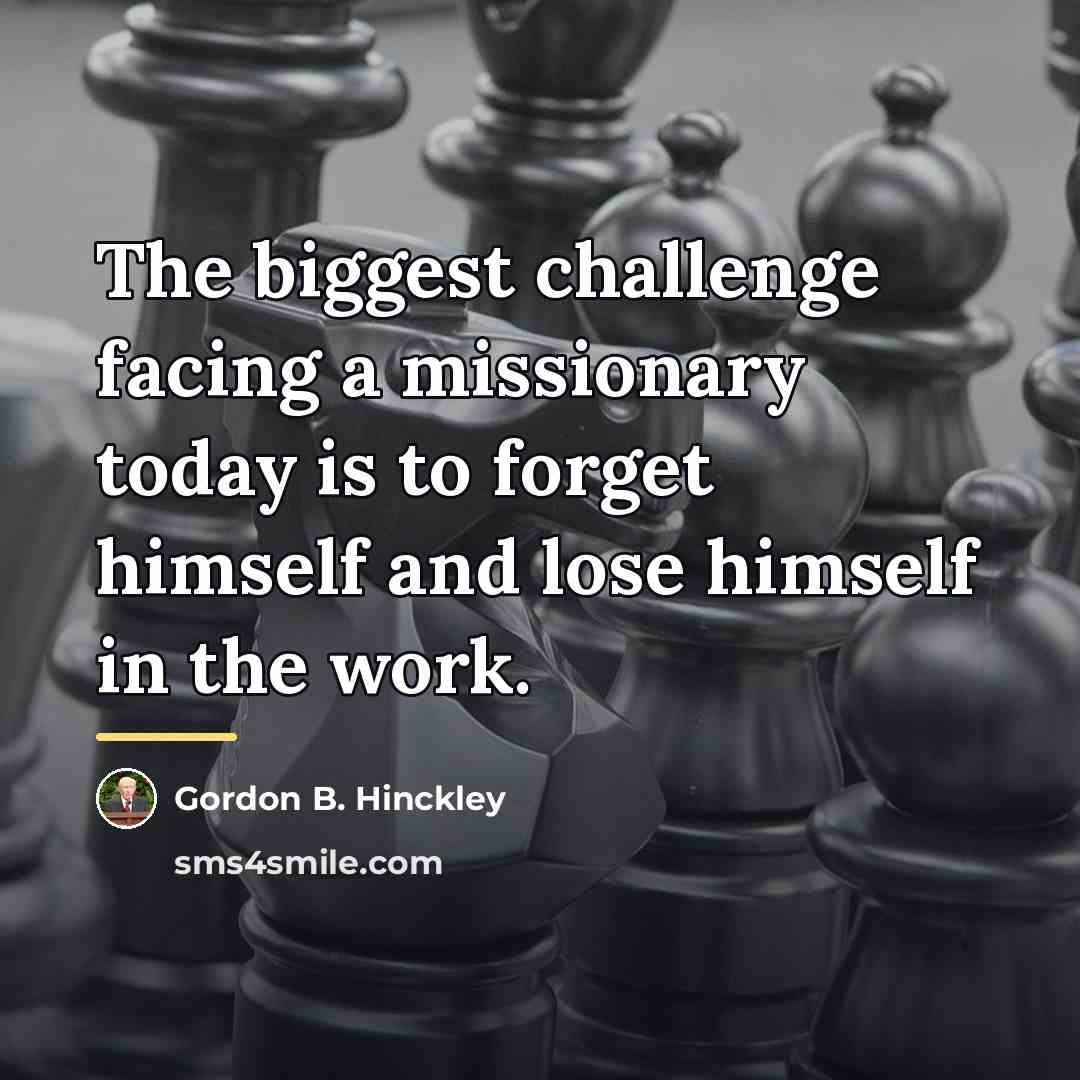 “The biggest challenge facing a missionary today is to forget…” quote by Gordon B. Hinckley