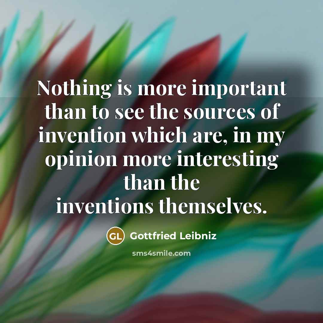 “Nothing is more important than to see the sources of…” quote by Gottfried Leibniz