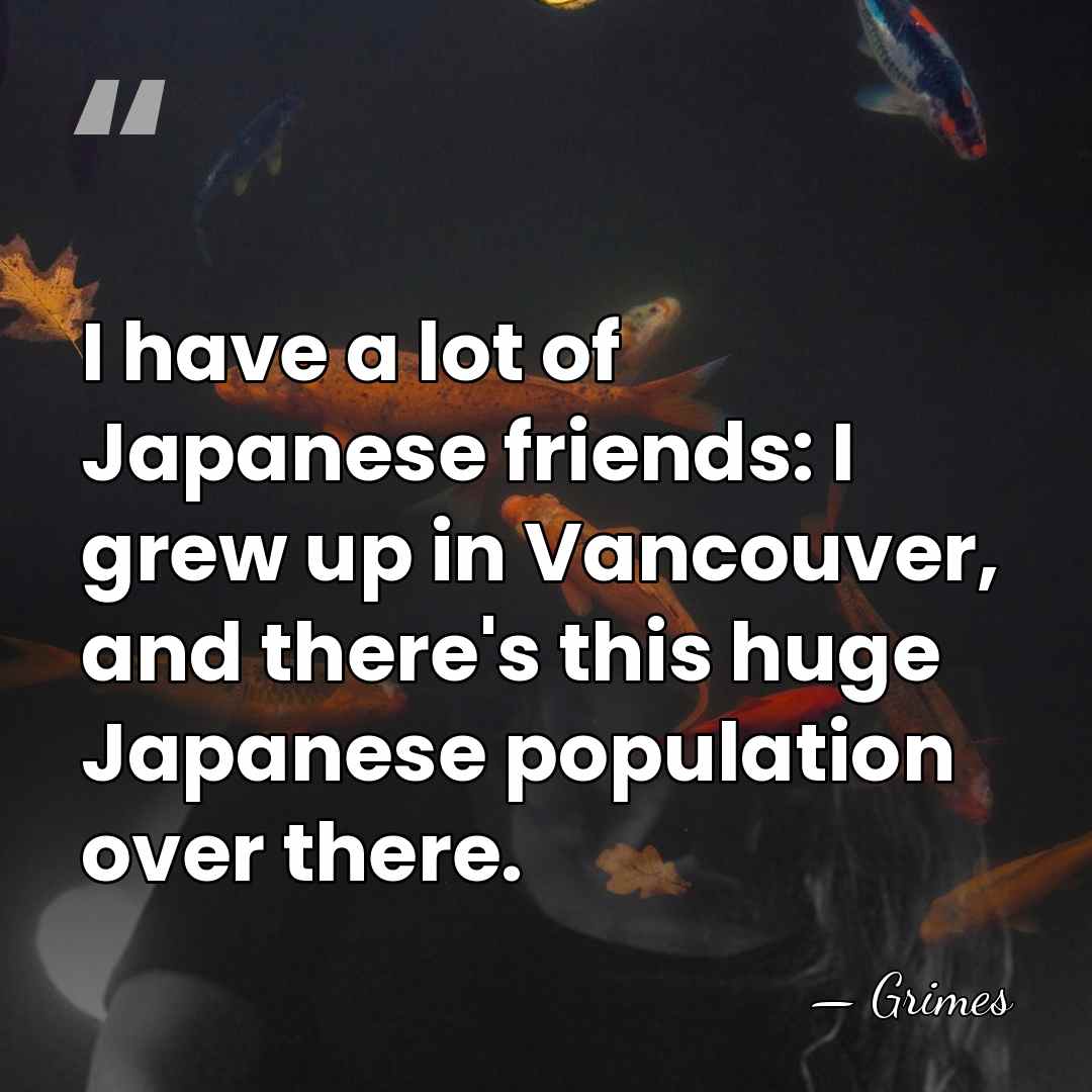 I have a lot of Japanese friends: I grew up in Vancouver,&hellip; - Grimes