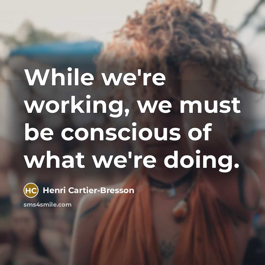 “While we're working, we must be conscious of what we're…” quote by Henri Cartier-Bresson