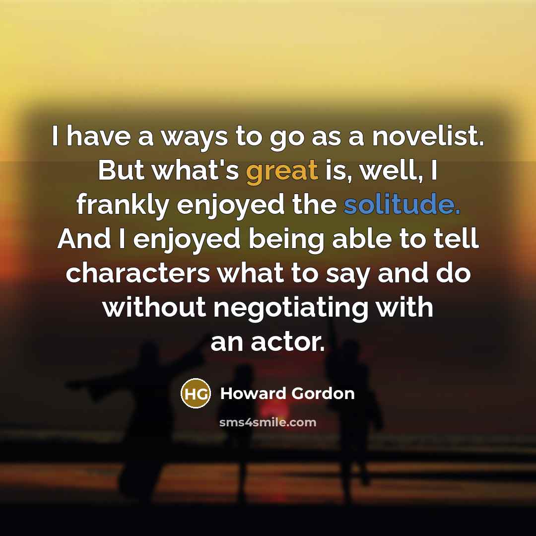 “I have a ways to go as a novelist. But…” quote by Howard Gordon