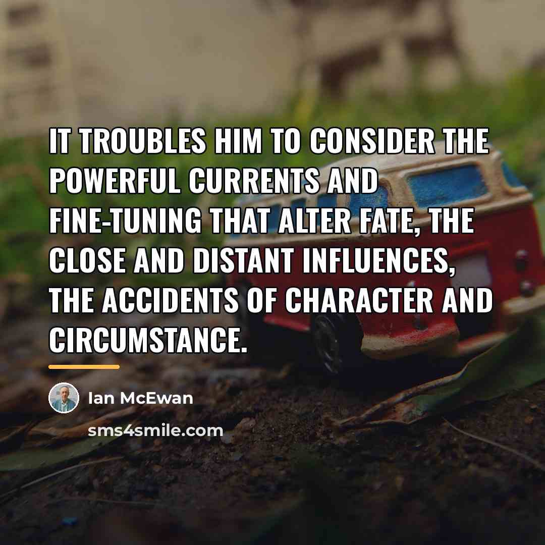 “It troubles him to consider the powerful currents and fine-tuning…” quote by Ian Mcewan