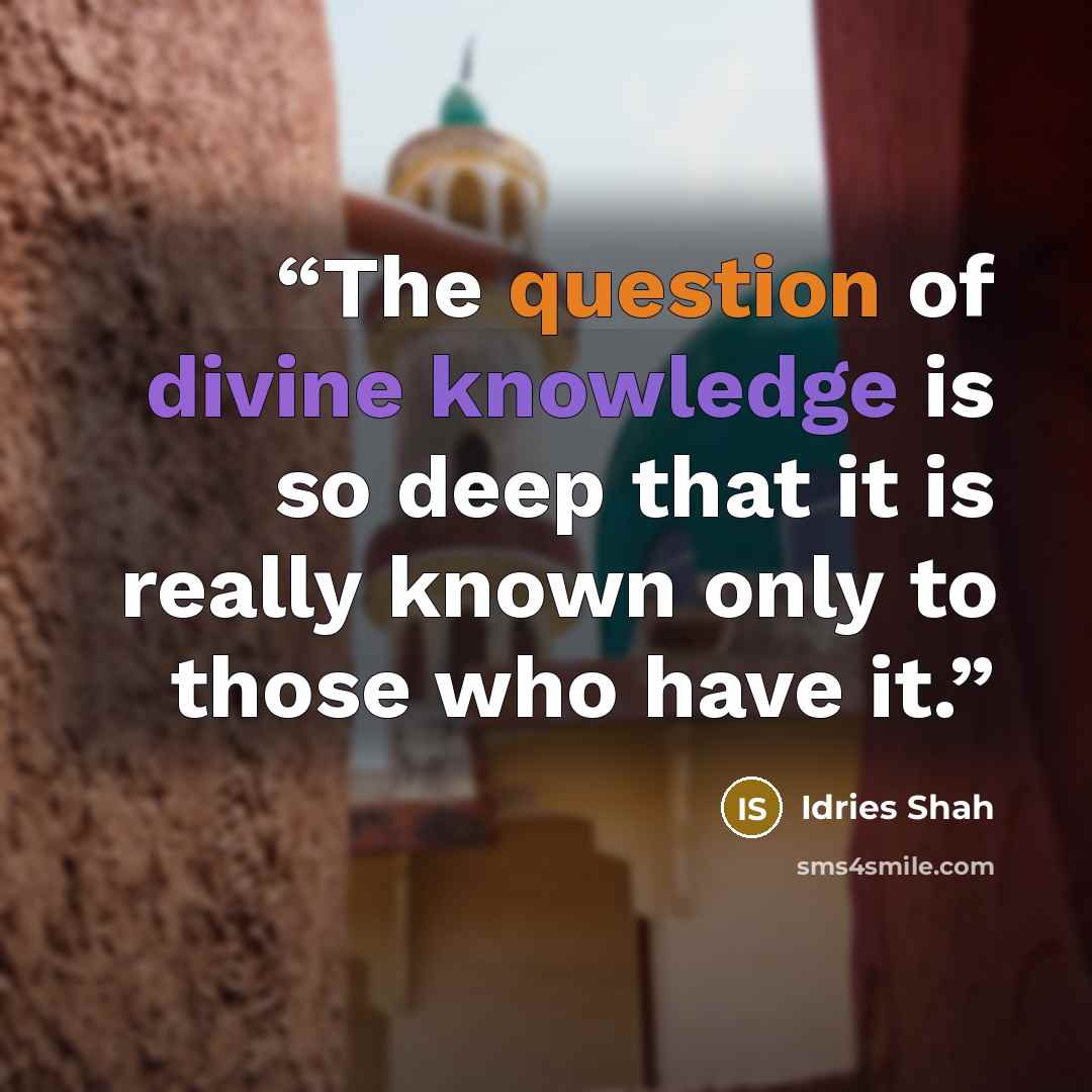 “The question of divine knowledge is so deep that it is really known only to those who have it.” quote by Idries Shah