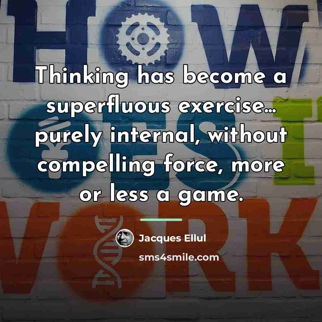“Thinking has become a superfluous exercise... purely internal, without compelling…” quote by Jacques Ellul