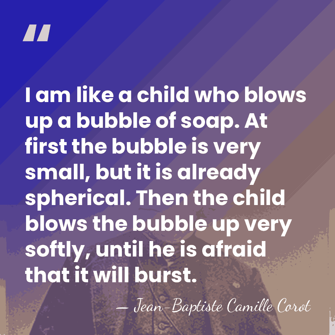 I am like a child who blows up a bubble of soap.&hellip; - Jean-Baptiste Camille Corot