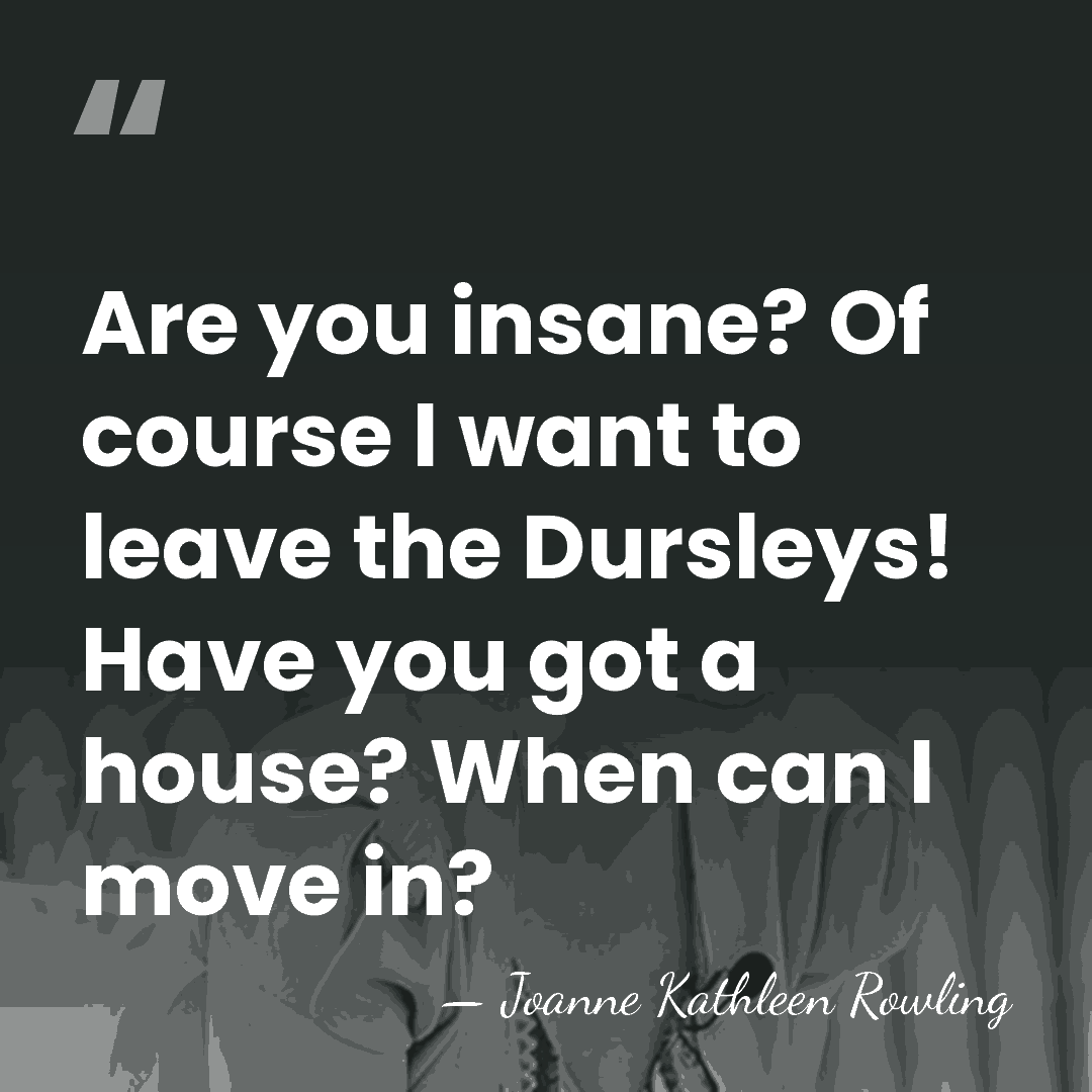 Are you insane? Of course I want to leave the Dursleys! Have&hellip; - Joanne Kathleen Rowling