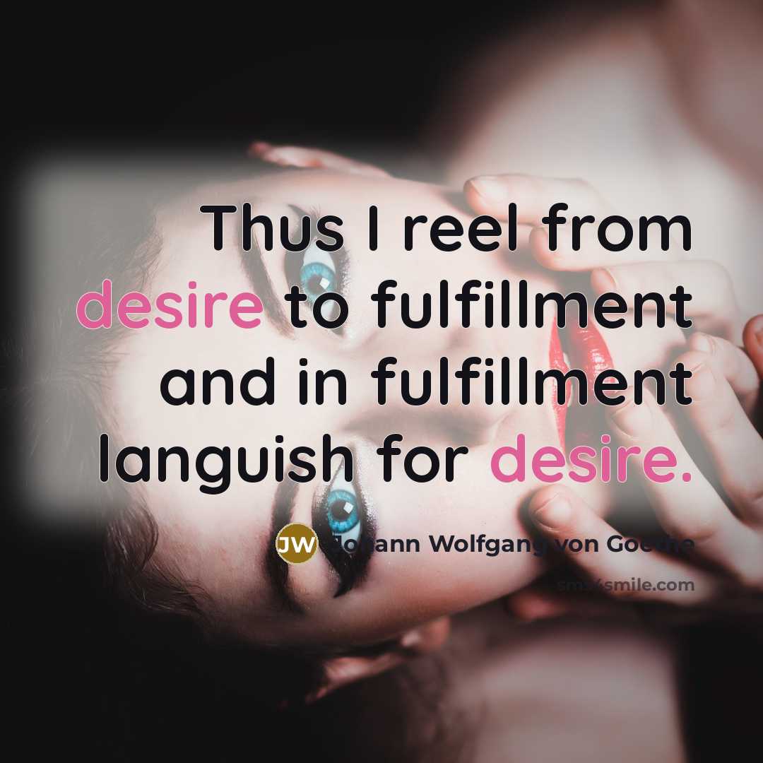 “Thus I reel from desire to fulfillment and in fulfillment…” quote by Johann Wolfgang von Goethe