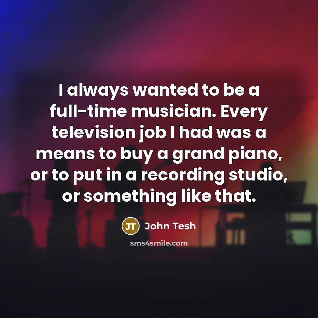 “I always wanted to be a full-time musician. Every television…” quote by John Tesh