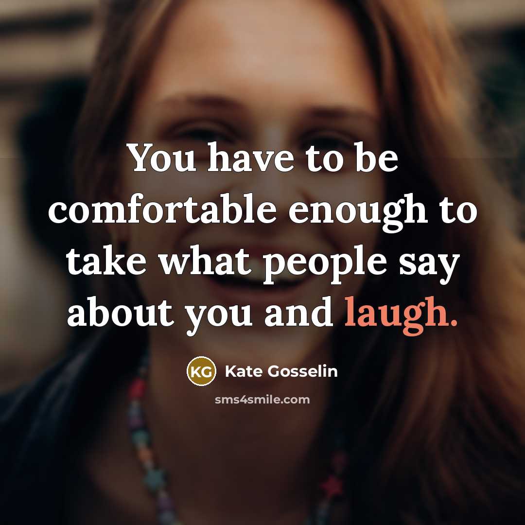 “You have to be comfortable enough to take what people say about you and laugh.” quote by Kate Gosselin
