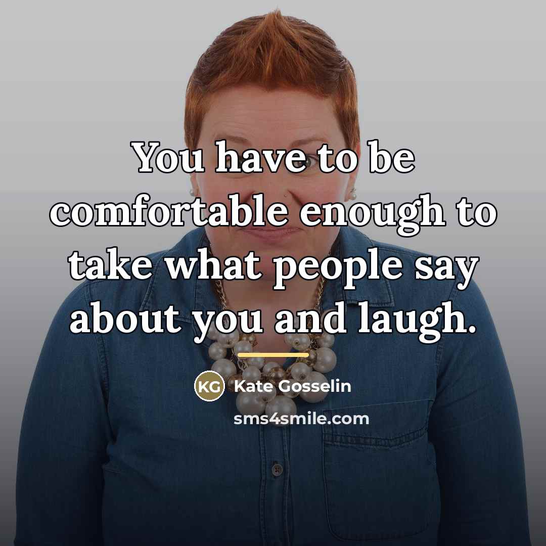 “You have to be comfortable enough to take what people…” quote by Kate Gosselin
