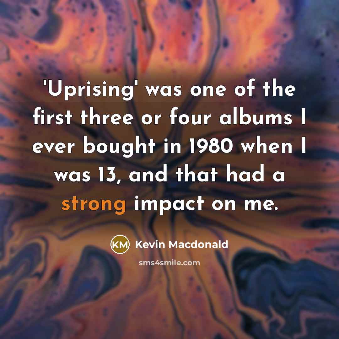 “'Uprising' was one of the first three or four albums…” quote by Kevin Macdonald