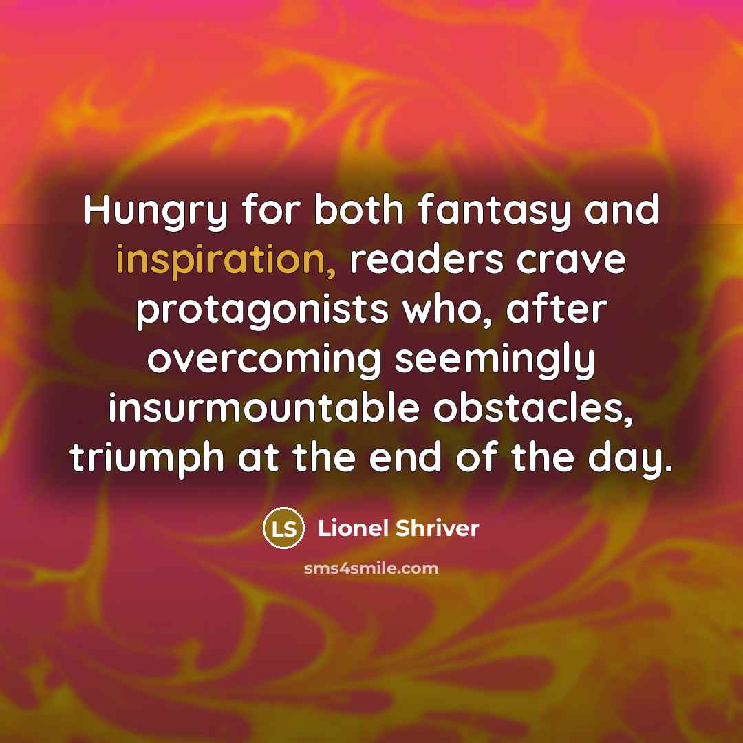 “Hungry for both fantasy and inspiration, readers crave protagonists who,…” quote by Lionel Shriver