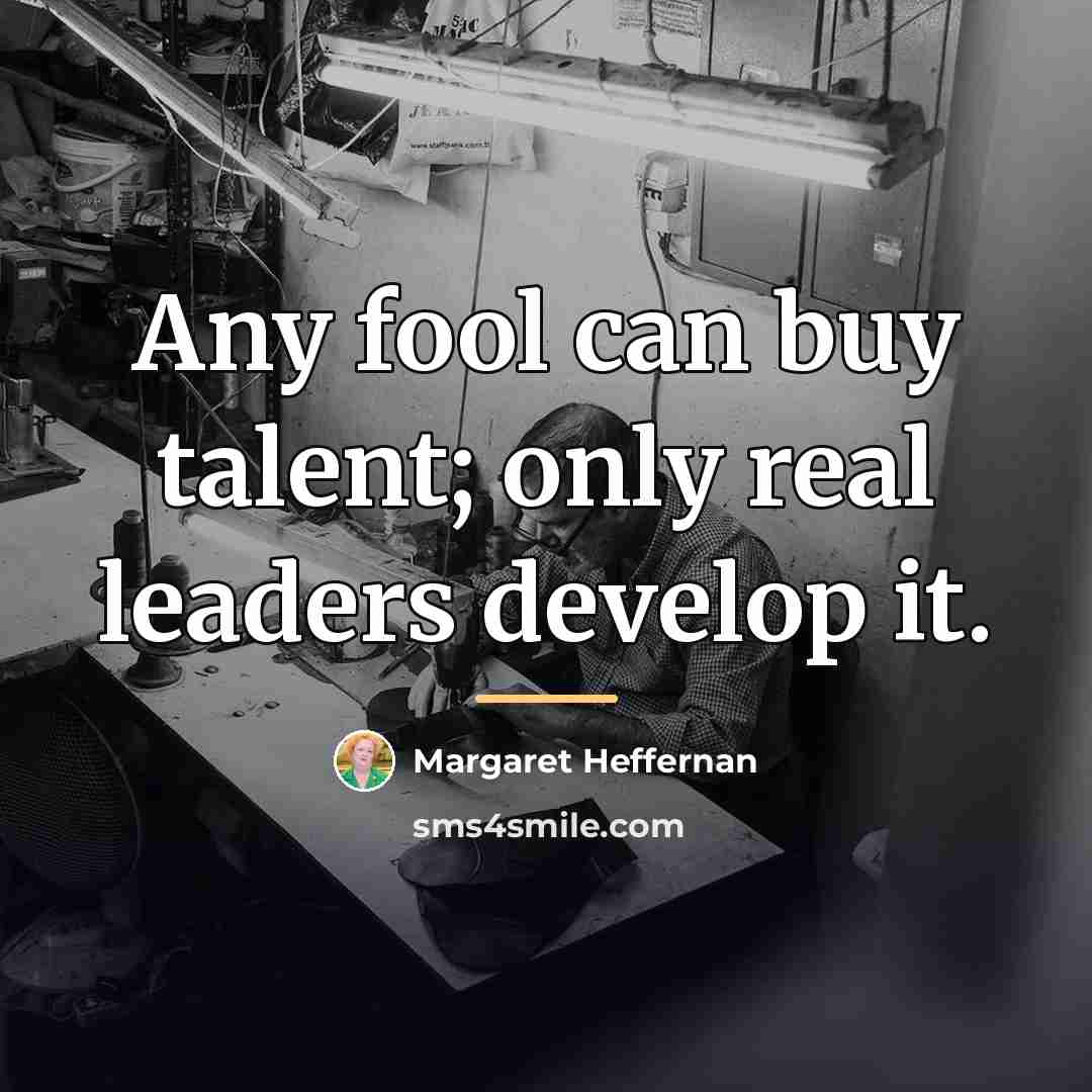 “Any fool can buy talent; only real leaders develop it.…” quote by Margaret Heffernan
