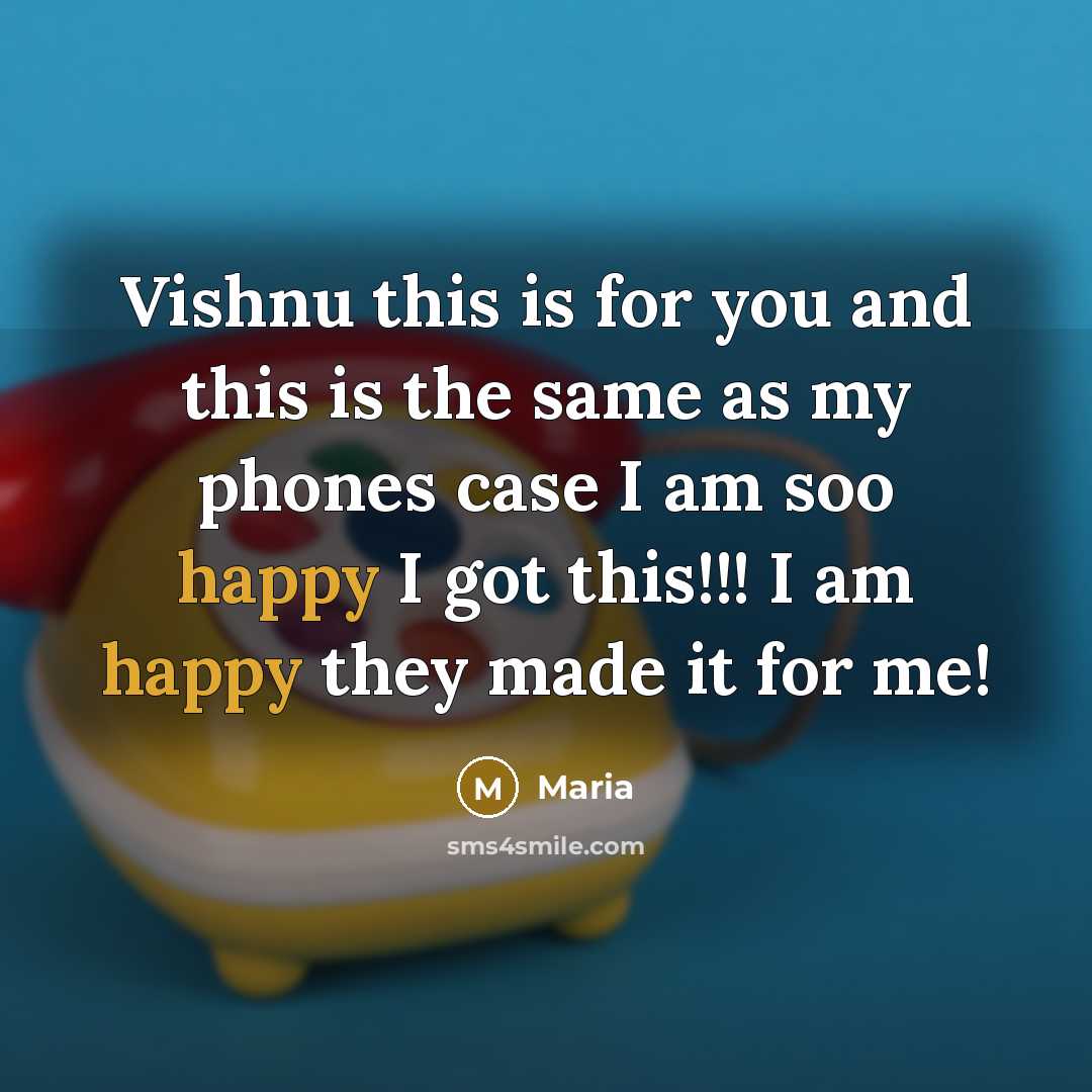 “Vishnu this is for you and this is the same as my phones case I am soo happy I got this!!! I am happy they made it for me!” quote by Maria