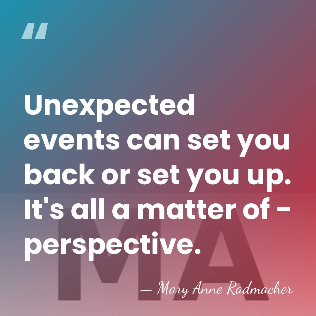 Unexpected events can set you back or set you up. It's all&hellip; - Mary Anne Radmacher