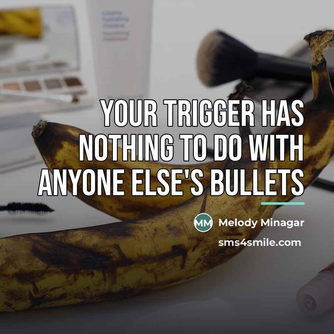 “Your trigger has nothing to do with anyone else's bullets…” quote by Melody Minagar